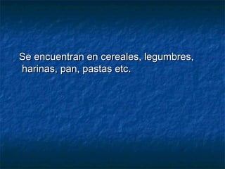 Se encuentran en cereales, legumbres,Se encuentran en cereales, legumbres,
harinas, pan, pastas etc.harinas, pan, pastas etc.
 