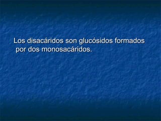 Los disacáridos son glucósidos formadosLos disacáridos son glucósidos formados
por dos monosacáridos.por dos monosacáridos.
 