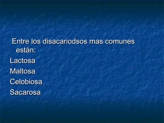 Entre los disacariodsos mas comunesEntre los disacariodsos mas comunes
están:están:
LactosaLactosa
MaltosaMaltosa
CelobiosaCelobiosa
SacarosaSacarosa
 