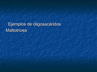 Ejemplos de oligosacáridosEjemplos de oligosacáridos
MaltotriosaMaltotriosa
 
