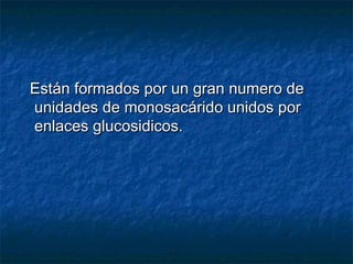 Están formados por un gran numero deEstán formados por un gran numero de
unidades de monosacárido unidos porunidades de monosacárido unidos por
enlaces glucosidicos.enlaces glucosidicos.
 