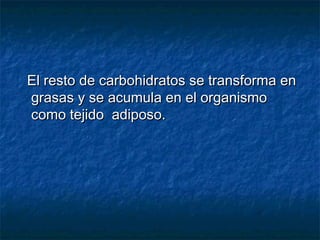 El resto de carbohidratos se transforma enEl resto de carbohidratos se transforma en
grasas y se acumula en el organismograsas y se acumula en el organismo
como tejido adiposo.como tejido adiposo.
 