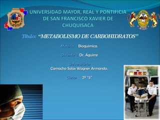 Título:  “METABOLISMO DE CARBOHIDRATOS” Matéria :  Bioquimica. Docente :   Dr. Aguirre Universitário: Camacho Salas Wagner Armando.   Curso:   2º “5”   