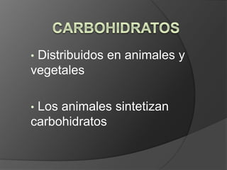 • Distribuidos en animales y
vegetales
• Los animales sintetizan
carbohidratos
 