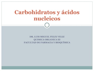 Dr. LUIS MIGUEL FELIX VELIZ Facultad de FARMACIA Y BIOQUÍMICA Carbohidratos y ácidos nucleicos 