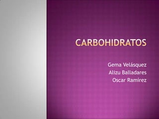 Carbohidratos Gema Velásquez  Alizu Balladares Oscar Ramírez 