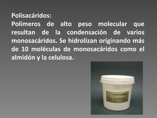 Polisacáridos: Polímeros de alto peso molecular que resultan de la condensación de varios monosacáridos. Se hidrolizan originando más de 10 moléculas de monosacáridos como el almidón y la celulosa. 