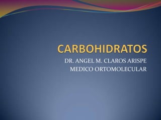 CARBOHIDRATOS DR. ANGEL M. CLAROS ARISPE MEDICO ORTOMOLECULAR 