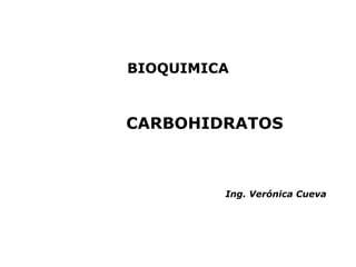 BIOQUIMICA



CARBOHIDRATOS



         Ing. Verónica Cueva
 