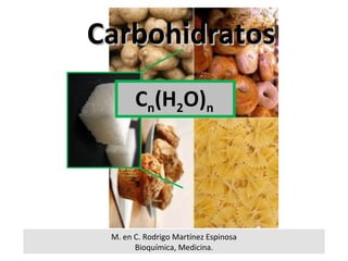 Carbohidratos
       Cn(H2O)n




 M. en C. Rodrigo Martínez Espinosa
       Bioquímica, Medicina.
 