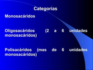 Categorías  Monosacáridos Oligosacáridos  (2 a 6 unidades monosacáridos) Polisacáridos (mas de 6 unidades monosacáridos) 