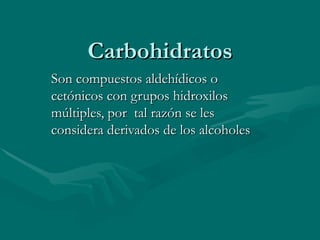 Carbohidratos Son compuestos aldehídicos o cetónicos con grupos hidroxilos múltiples, por  tal razón se les considera derivados de los alcoholes 