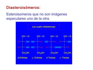 Diasteroisómeros:
Esteroisomeros que no son imágenes
especulares uno de la otra.
 