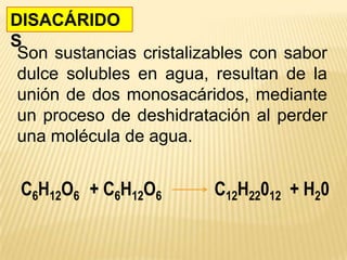 DISACÁRIDO
S
C6H12O6 + C6H12O6 C12H22012 + H20
Son sustancias cristalizables con sabor
dulce solubles en agua, resultan de la
unión de dos monosacáridos, mediante
un proceso de deshidratación al perder
una molécula de agua.
 