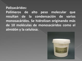 Polisacáridos:
Polímeros de alto peso molecular que
resultan de la condensación de varios
monosacáridos. Se hidrolizan originando más
de 10 moléculas de monosacáridos como el
almidón y la celulosa.

 