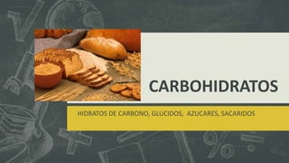 CARBOHIDRATOS
HIDRATOS DE CARBONO, GLUCIDOS, AZUCARES, SACARIDOS

 