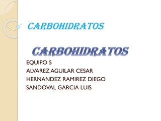 Carbohidratos
EQUIPO 5
ALVAREZ AGUILAR CESAR
HERNANDEZ RAMIREZ DIEGO
SANDOVAL GARCIA LUIS
 