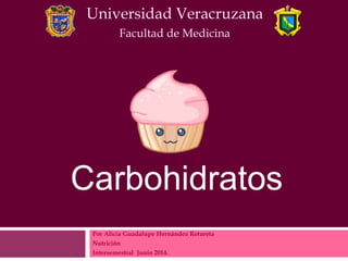 Por Alicia Guadalupe Hernández Retureta
Nutrición
Intersemestral Junio 2014.
Carbohidratos
Universidad Veracruzana
Facultad de Medicina
 