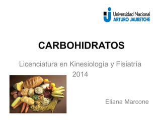 CARBOHIDRATOS 
Licenciatura en Kinesiología y Fisiatría 
2014 
Eliana Marcone 
 