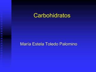 Carbohidratos
María Estela Toledo Palomino
 