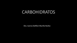 CARBOHIDRATOS
Dra. Ivanna Steffani Murillo Nuñez
 
