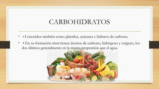 CARBOHIDRATOS
• • Conocidos también como glúcidos, azúcares e hidratos de carbono.
• • En su formación intervienen átomos de carbono, hidrógeno y oxígeno, los
dos últimos generalmente en la misma proporción que el agua.
 