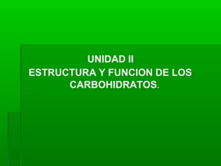 UNIDAD II
ESTRUCTURA Y FUNCION DE LOS
CARBOHIDRATOS.
 