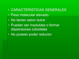 ▪ CARACTERISTICAS GENERALES
▪ Peso molecular elevado
▪ No tienen sabor dulce
▪ Pueden ser insolubles o formar
dispersiones coloidales
▪ No poseen poder reductor
 