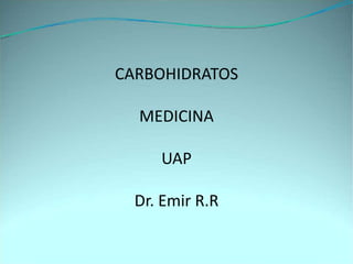 CARBOHIDRATOS
MEDICINA
UAP
Dr. Emir R.R
 