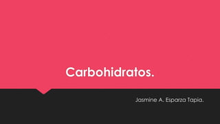 Carbohidratos.
Jasmine A. Esparza Tapia.
 