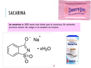 SACARINA
La sacarina es 500 veces más dulce que la sacarosa. En animales
provoca cáncer de vejiga si se emplea en exceso.
 