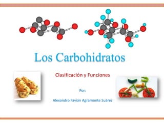 Los Carbohidratos
Clasificación y Funciones
Por:
Alexandro Favián Agramonte Suárez
 