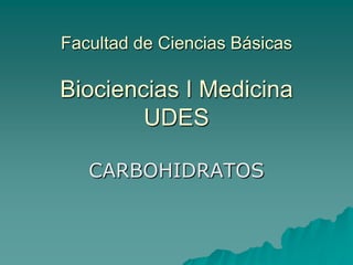 Facultad de Ciencias BásicasBiociencias I MedicinaUDES CARBOHIDRATOS 