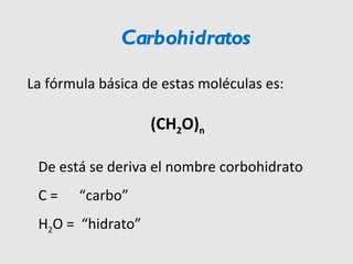 La fórmula básica de estas moléculas es: (CH 2 O) n De está se deriva el nombre corbohidrato C =  “carbo” H 2 O =  “hidrato” Carbohidratos 