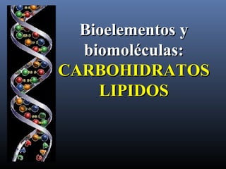 Bioelementos yBioelementos y
biomoléculas:biomoléculas:
CARBOHIDRATOSCARBOHIDRATOS
LIPIDOSLIPIDOS
 