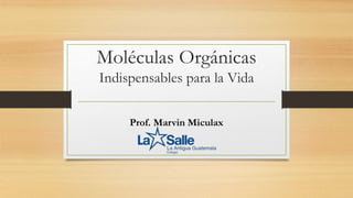 Moléculas Orgánicas
Indispensables para la Vida
Prof. Marvin Miculax
 
