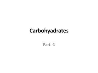 Carbohyadrates
Part -1
 