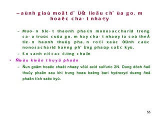 Ñaùnh giaù moät döôïc lieäu chöùa goâm hoaëc chaát nhaày Muoán bieát thaønh phaàn monosaccharid trong caáu truùc cuûa goâm hay chaát nhaøy ta coù theå tieán haønh thuûy phaân roài xaùc ñònh caùc nonosacharid baèng phöông phaùp saéc kyù.  So sanh với cac đường chuẩn Ñieàu kieän thuyû phaân Ñun goâm hoaëc chaát nhaøy vôùi acid sulfuric 2N. Dung dòch ñaõ thuûy phaân sau khi trung hoøa baèng bari hydroxyd duøng ñeå phaân tích saéc kyù. 