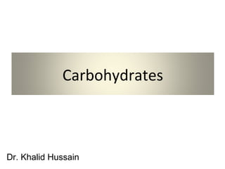 Carbohydrates



Dr. Khalid Hussain
 