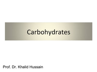 Carbohydrates
Prof. Dr. Khalid Hussain
 