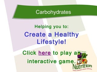 Carbohydrates

    Helping you to:
Create a Healthy
   Lifestyle!
Click here to play an
 interactive game.
 