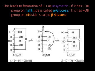 This leads to formation of C1 as assymetric . If it has –OH
group on right side is called α-Glucose, If it has –OH
group on left side is called β-Glucose
 