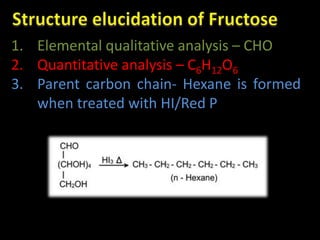 1. Elemental qualitative analysis – CHO
2. Quantitative analysis – C6H12O6
3. Parent carbon chain- Hexane is formed
when treated with HI/Red P
 