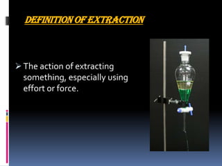 DEFINITION OF EXTRACTION
 The action of extracting
something, especially using
effort or force.
 
