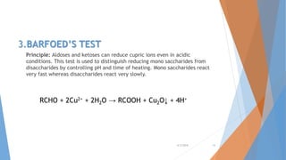 3.BARFOED’S TEST
Principle: Aldoses and ketoses can reduce cupric ions even in acidic
conditions. This test is used to distinguish reducing mono saccharides from
disaccharides by controlling pH and time of heating. Mono saccharides react
very fast whereas disaccharides react very slowly.
4/3/2016 15
RCHO + 2Cu2+ + 2H2O → RCOOH + Cu2O↓ + 4H+
 