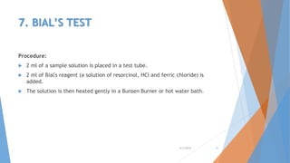 7. BIAL’S TEST
Procedure:
 2 ml of a sample solution is placed in a test tube.
 2 ml of Bial's reagent (a solution of resorcinol, HCl and ferric chloride) is
added.
 The solution is then heated gently in a Bunsen Burner or hot water bath.
4/3/2016 31
 