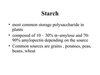 Starch
• most common storage polysaccharide in
plants
• composed of 10 – 30% α−amylose and 70-
90% amylopectin depending on the source
• Common sources are grains , potatoes, peas,
beans, wheat
 