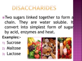 Two sugars linked together to form a
chain. They are water soluble. It
convert into simplest form of sugar
by acid, enzymes and heat.
Examples:-
1) Sucrose
2) Maltose
3) Lactose
 