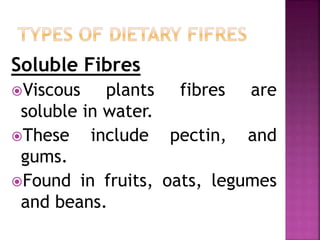 Soluble Fibres
Viscous plants fibres are
soluble in water.
These include pectin, and
gums.
Found in fruits, oats, legumes
and beans.
 