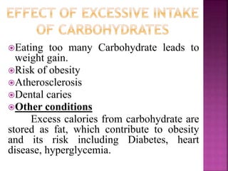 Eating too many Carbohydrate leads to
weight gain.
Risk of obesity
Atherosclerosis
Dental caries
Other conditions
Excess calories from carbohydrate are
stored as fat, which contribute to obesity
and its risk including Diabetes, heart
disease, hyperglycemia.
 